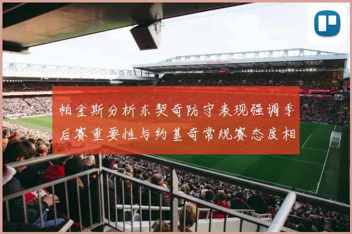 帕金斯分析东契奇防守表现强调季后赛重要性与约基奇常规赛态度相似