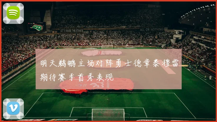 明天鹈鹕主场对阵勇士德章泰穆雷期待赛季首秀表现