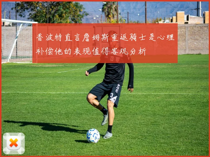 香波特直言詹姆斯重返骑士是心理补偿他的表现值得客观分析