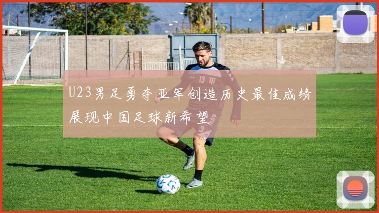 U23男足勇夺亚军创造历史最佳成绩展现中国足球新希望