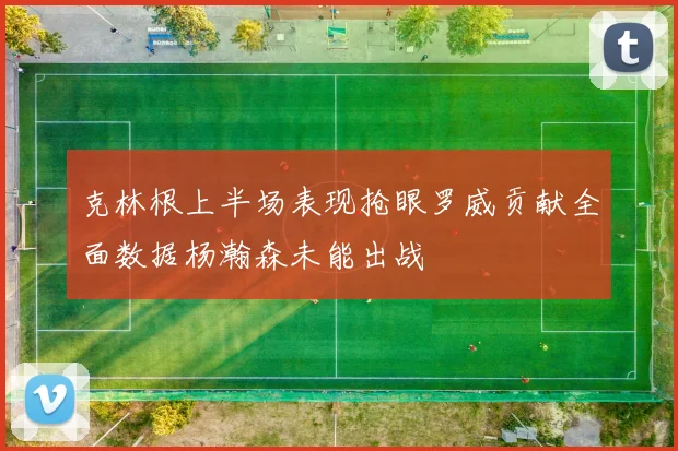 克林根上半场表现抢眼罗威贡献全面数据杨瀚森未能出战