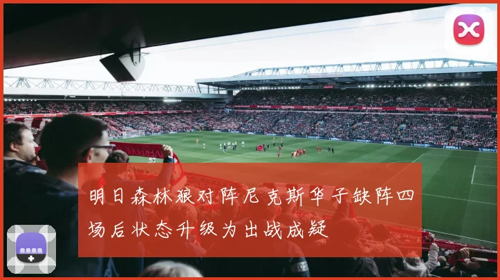 明日森林狼对阵尼克斯华子缺阵四场后状态升级为出战成疑