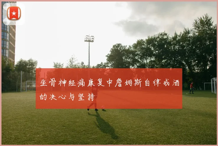 坐骨神经痛康复中詹姆斯自律戒酒的决心与坚持