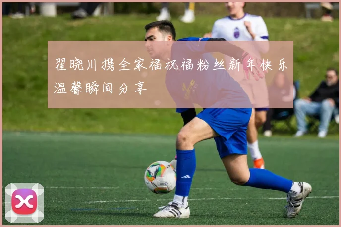 翟晓川携全家福祝福粉丝新年快乐温馨瞬间分享