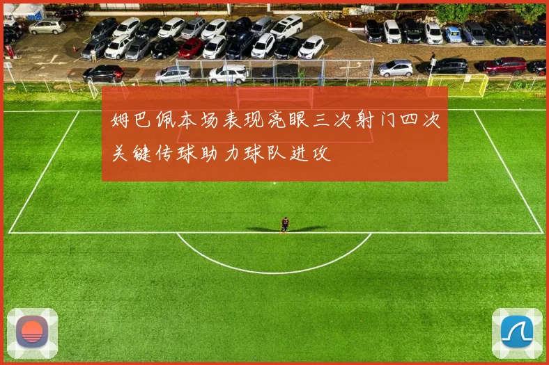 姆巴佩本场表现亮眼三次射门四次关键传球助力球队进攻