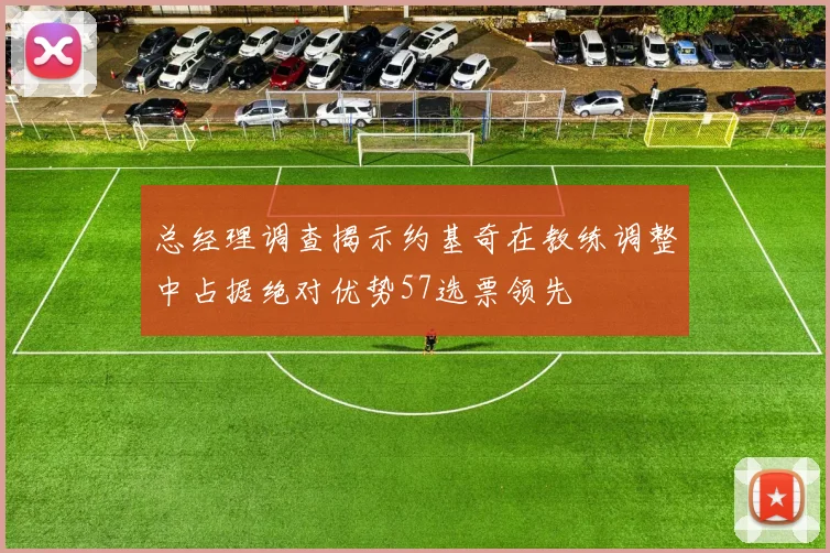 总经理调查揭示约基奇在教练调整中占据绝对优势57选票领先
