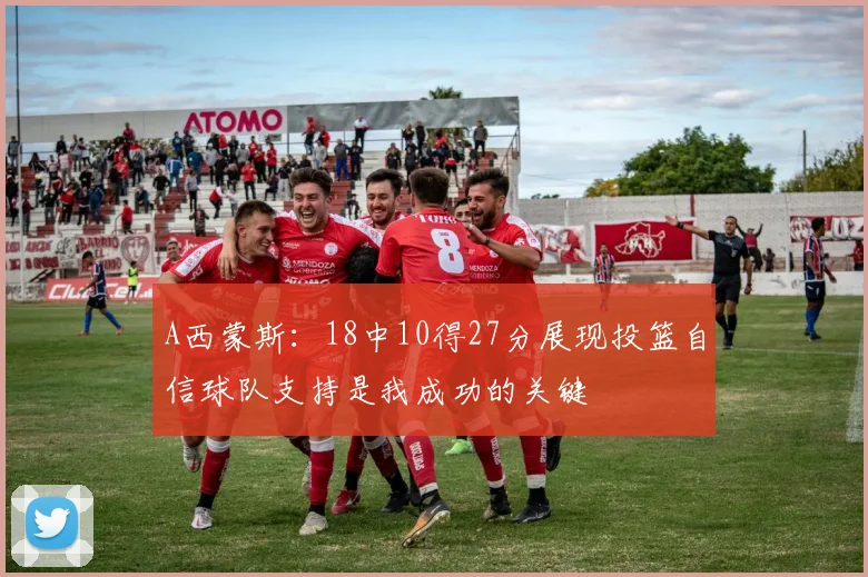 A西蒙斯：18中10得27分展现投篮自信球队支持是我成功的关键