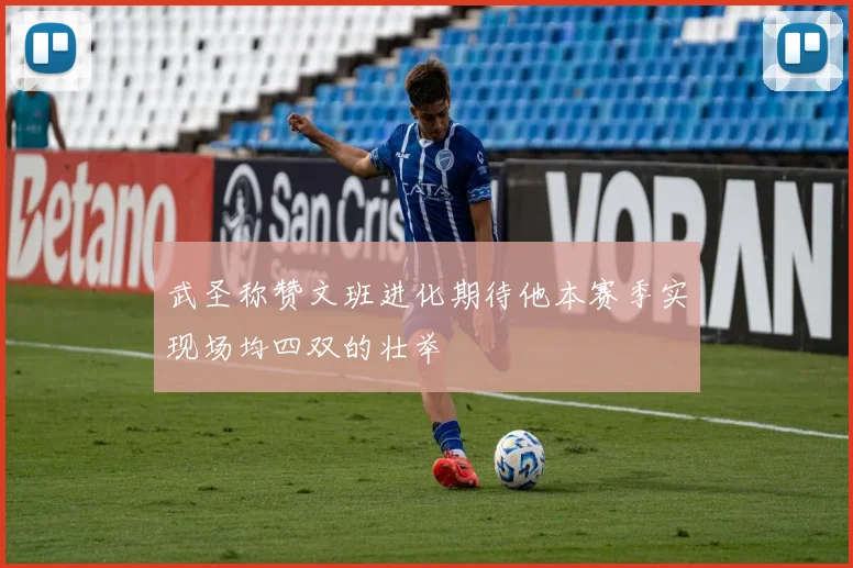 武圣称赞文班进化期待他本赛季实现场均四双的壮举