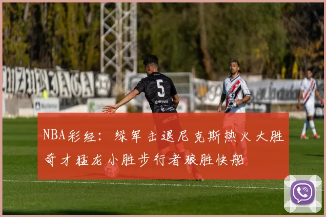 NBA彩经：绿军击退尼克斯热火大胜奇才猛龙小胜步行者狼胜快船