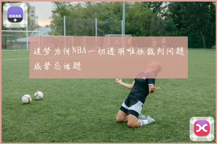 追梦为何NBA一切透明唯独裁判问题成禁忌话题